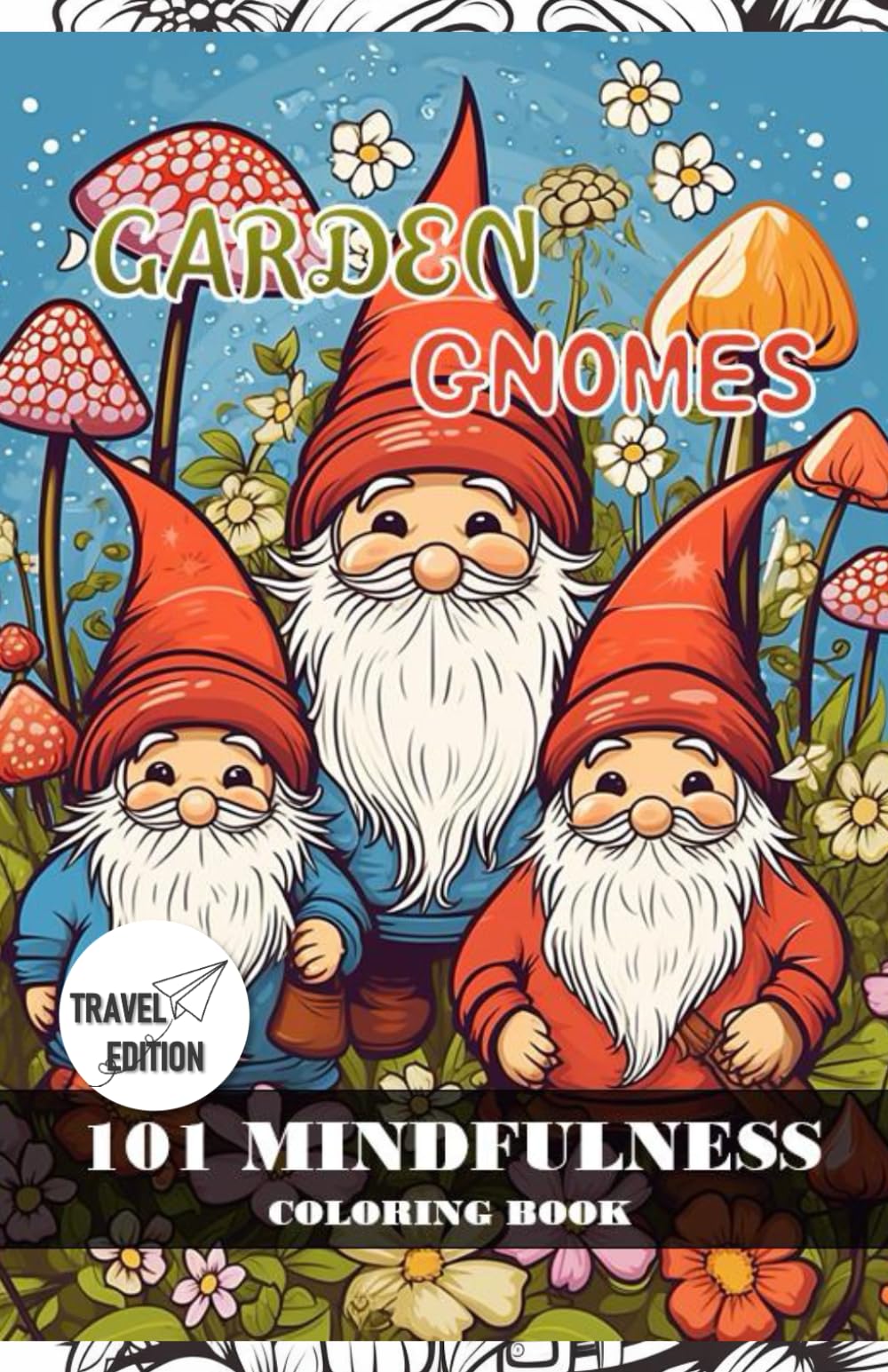 Garden Gnomes: 101 mindfulness coloring book Travel Edition.: Cute gnomes in wonderful gardens with mushrooms and flowers. Pocket size. (Travel edition coloring book)