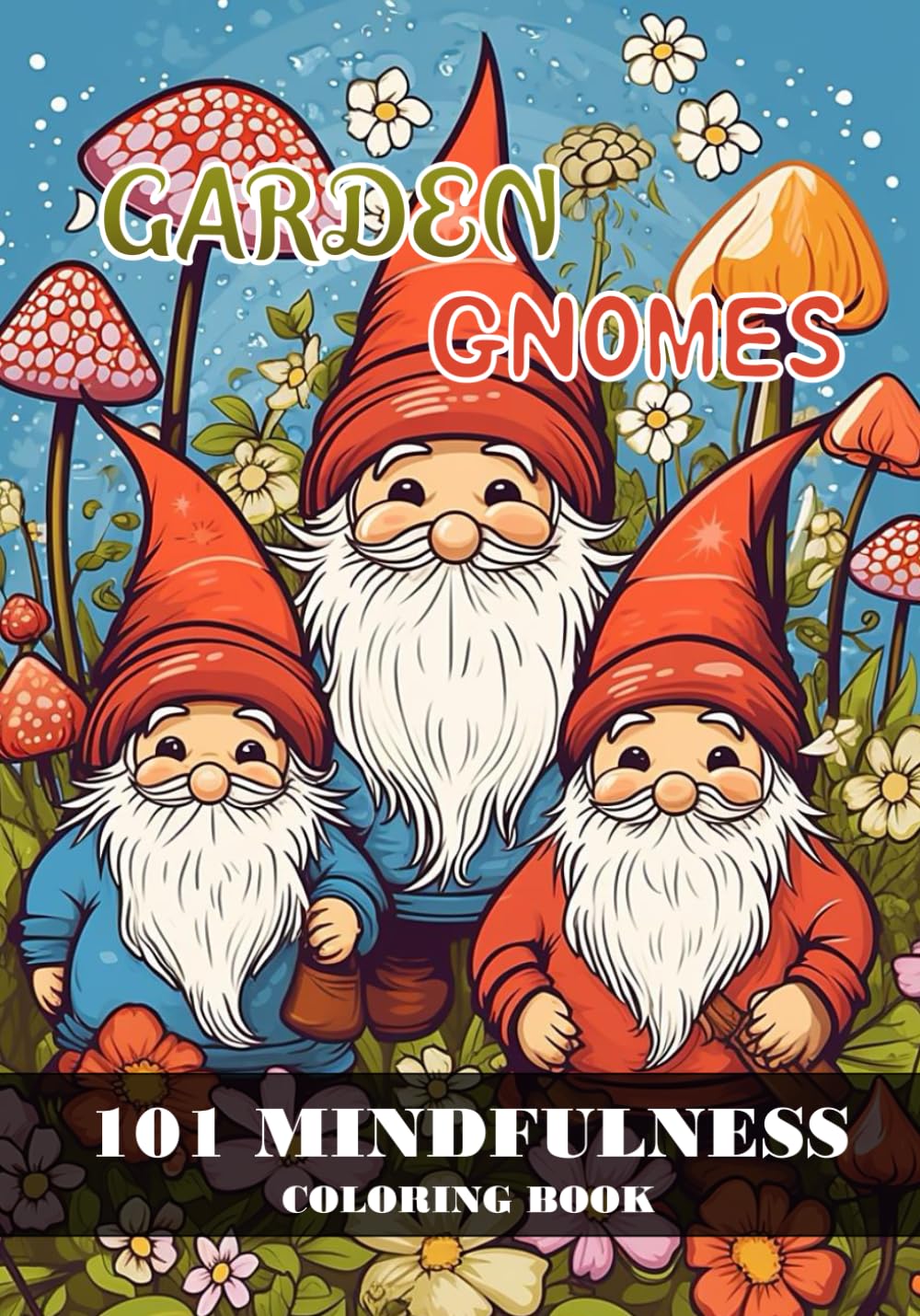 Garden Gnomes: 101 mindfulness coloring book.: Cute gnomes in wonderful gardens with mushrooms and flowers.
